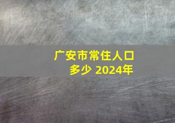 广安市常住人口多少 2024年